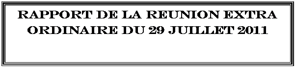 Zone de Texte: RAPPORT DE LA REUNION EXTRA ORDINAIRE DU 29 JUILLET 2011    